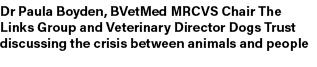Dr Paula Boyden, BVetMed MRCVS Chair The Links Group and Veterinary Director Dogs Trust discussing the crisis between...