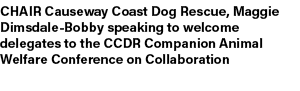 CHAIR Causeway Coast Dog Rescue, Maggie Dimsdale Bobby speaking to welcome delegates to the CCDR Companion Animal Wel...