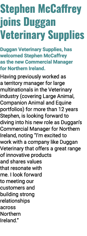 Stephen McCaffrey joins Duggan Veterinary Supplies Duggan Veterinary Supplies, has welcomed Stephen McCaffrey as the ...