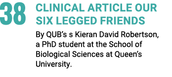 38 Clinical Article Our Six Legged Friends By QUB’s s Kieran David Robertson, a PhD student at the School of Biologic...