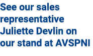 See our sales representative Juliette Devlin on our stand at AVSPNI