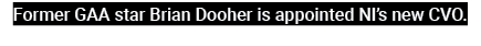 Former GAA star Brian Dooher is appointed NI’s new CVO. 