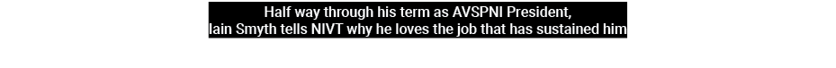 Half way through his term as AVSPNI President, Iain Smyth tells NIVT why he loves the job that has sustained him