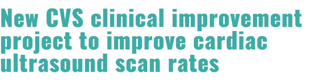 New CVS clinical improvement project to improve cardiac ultrasound scan rates