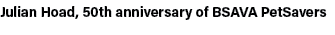 Julian Hoad, 50th anniversary of BSAVA PetSavers