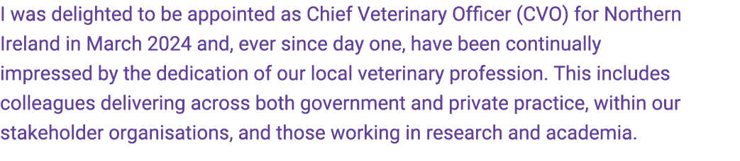 I was delighted to be appointed as Chief Veterinary Officer (CVO) for Northern Ireland in March 2024 and, ever since ...