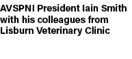 AVSPNI President Iain Smith with his colleagues from Lisburn Veterinary Clinic