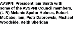 AVSPNI President Iain Smith with some of the AVSPNI Council members, (L R) Melanie Spahn Holmes, Robert McCabe, Iain,...