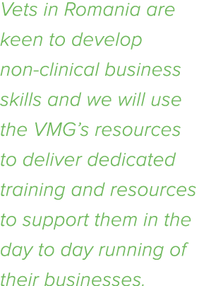 Vets in Romania are keen to develop non-clinical business skills and we will use the VMG s resources to deliver dedic   