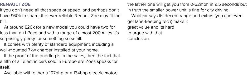 Renault Zoe If you don t need all that space or speed, and perhaps don t have  60k to spare, the ever-reliable Renaul   