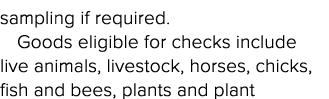 sampling if required  Goods eligible for checks include live animals, livestock, horses, chicks, fish and bees, plant   