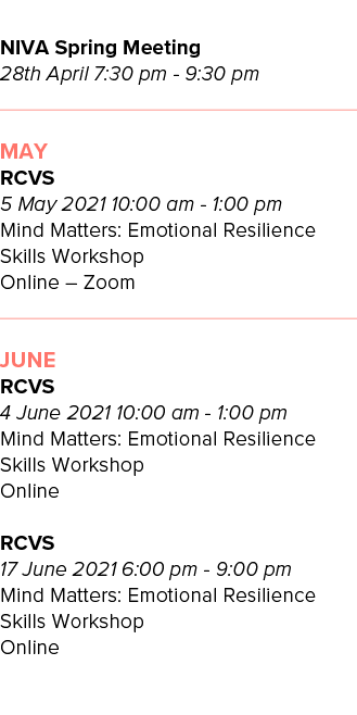  NIVA Spring Meeting 28th April 7:30 pm - 9:30 pm        May RCVS 5 May 2021 10:00 am - 1:00 pm Mind Matters: Emotion   