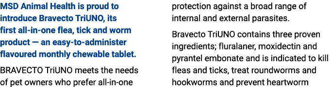 MSD Animal Health is proud to introduce Bravecto TriUNO, its first all in one flea, tick and worm product — an easy t...
