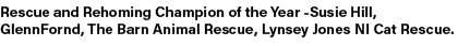Rescue and Rehoming Champion of the Year Susie Hill, GlennFornd, The Barn Animal Rescue, Lynsey Jones NI Cat Rescue.