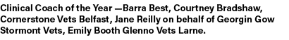 Clinical Coach of the Year —Barra Best, Courtney Bradshaw, Cornerstone Vets Belfast, Jane Reilly on behalf of Georgin...