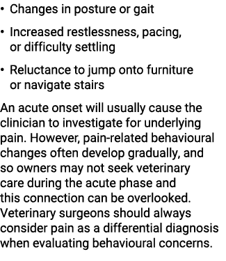 • Changes in posture or gait • Increased restlessness, pacing, or difficulty settling • Reluctance to jump onto furni...