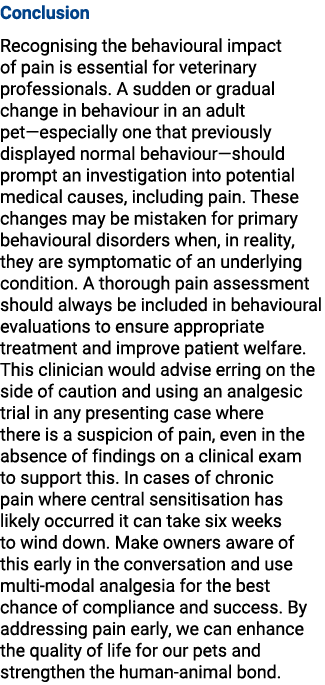 Conclusion Recognising the behavioural impact of pain is essential for veterinary professionals. A sudden or gradual ...