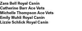 Zara Bell Royal Canin Catherine Barr Ace Vets Michelle Thompson Ace Vets Emily Muhli Royal Canin Lizzie Schlick Royal...