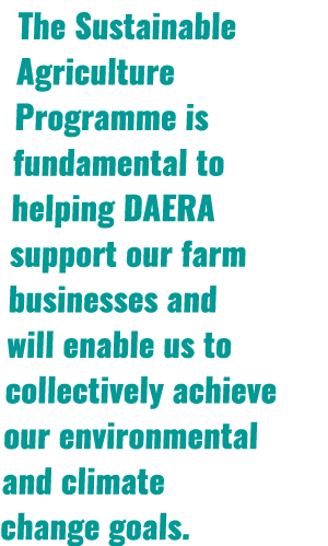 The Sustainable Agriculture Programme is fundamental to helping DAERA support our farm businesses and will enable us ...