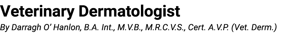 Veterinary Dermatologist By Darragh O’ Hanlon, B.A. Int., M.V.B., M.R.C.V.S., Cert. A.V.P. (Vet. Derm.) 
