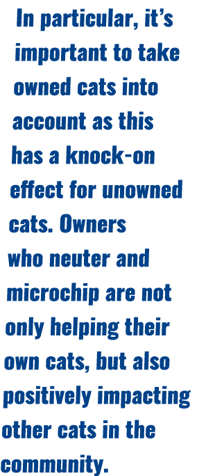 In particular, it’s important to take owned cats into account as this has a knock on effect for unowned cats. Owners ...
