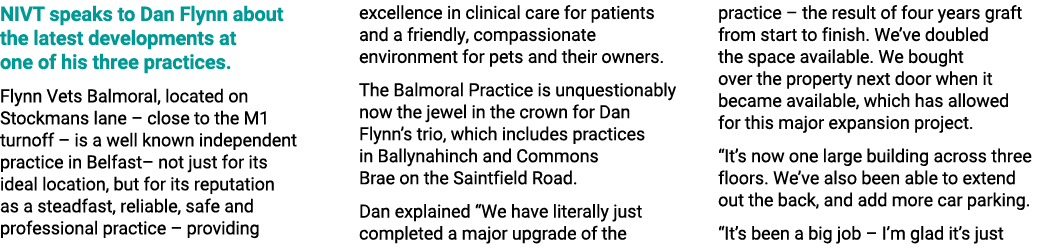 NIVT speaks to Dan Flynn about the latest developments at one of his three practices. Flynn Vets Balmoral, located on...