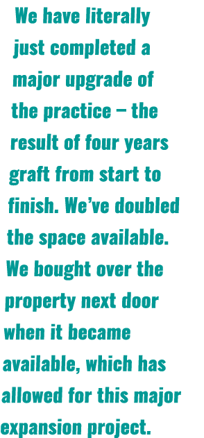 We have literally just completed a major upgrade of the practice – the result of four years graft from start to finis...