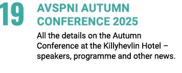 19 AVSPNI Autumn Conference 2025 All the details on the Autumn Conference at the Killyhevlin Hotel – speakers, progra...
