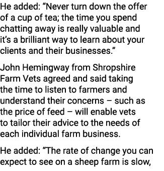 He added: “Never turn down the offer of a cup of tea; the time you spend chatting away is really valuable and it’s a ...