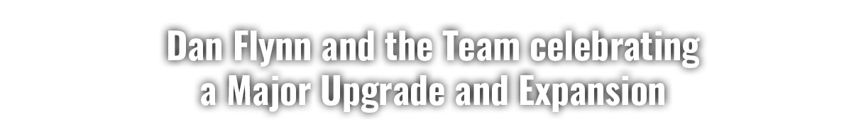 Dan Flynn and the Team celebrating a Major Upgrade and Expansion