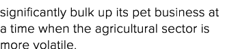significantly bulk up its pet business at a time when the agricultural sector is more volatile 