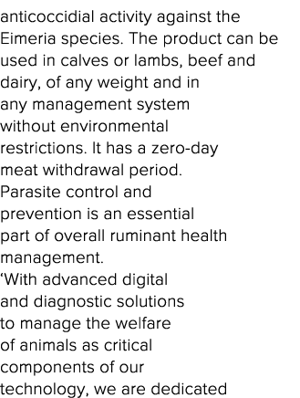 anticoccidial activity against the Eimeria species  The product can be used in calves or lambs, beef and dairy, of an   