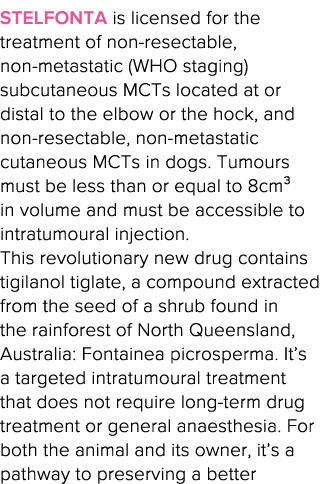 Stelfonta is licensed for the treatment of non-resectable, non-metastatic (WHO staging) subcutaneous MCTs located at    