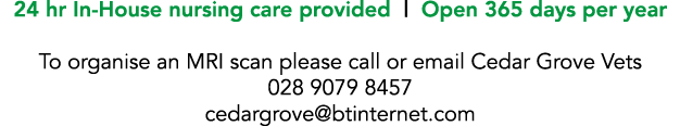 24 hr In-House nursing care provided   Open 365 days per year  To organise an MRI scan please call or email Cedar Gro   
