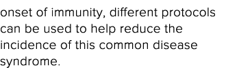 onset of immunity, different protocols can be used to help reduce the incidence of this common disease syndrome  