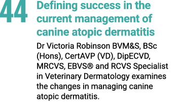 44 Defining success in the current management of canine atopic dermatitis Dr Victoria Robinson BVM&S, BSc (Hons), Cer...