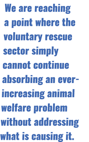 We are reaching a point where the voluntary rescue sector simply cannot continue absorbing an ever increasing animal ...