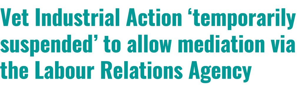 Vet Industrial Action ‘temporarily suspended’ to allow mediation via the Labour Relations Agency 