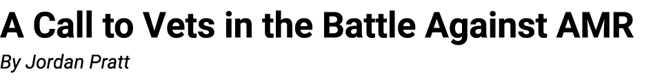 A Call to Vets in the Battle Against AMR By Jordan Pratt 