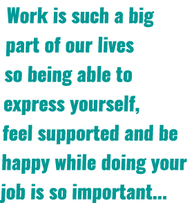 Work is such a big part of our lives so being able to express yourself, feel supported and be happy while doing your ...