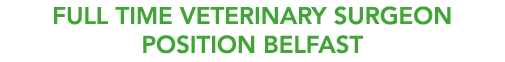 FULL TIME Veterinary Surgeon POSITION BELFAST