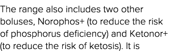 The range also includes two other boluses, Norophos+ (to reduce the risk of phosphorus deficiency) and Ketonor+ (to r   