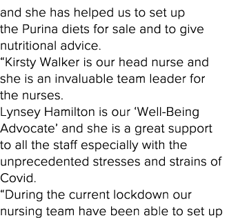 and she has helped us to set up the Purina diets for sale and to give nutritional advice   Kirsty Walker is our head    