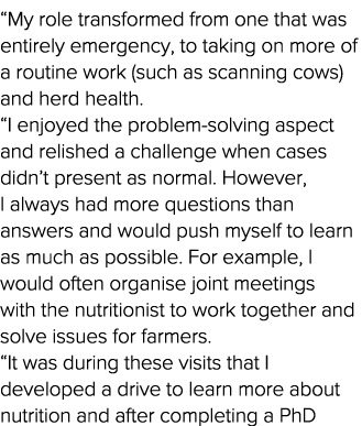  My role transformed from one that was entirely emergency, to taking on more of a routine work (such as scanning cows   