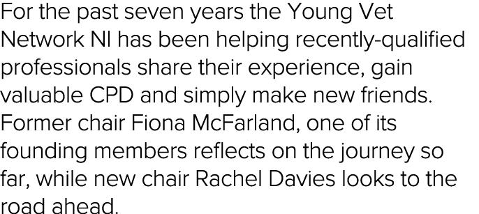 For the past seven years the Young Vet Network NI has been helping recently-qualified professionals share their exper   