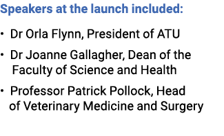 Speakers at the launch included: • Dr Orla Flynn, President of ATU • Dr Joanne Gallagher, Dean of the Faculty of Scie...