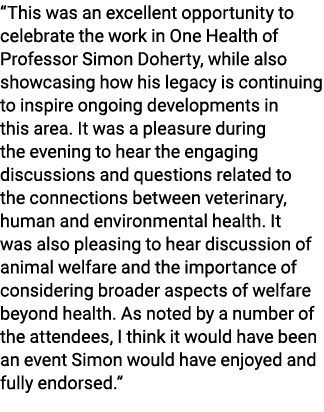 “This was an excellent opportunity to celebrate the work in One Health of Professor Simon Doherty, while also showcas...