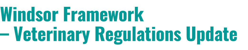 Windsor Framework – Veterinary Regulations Update
