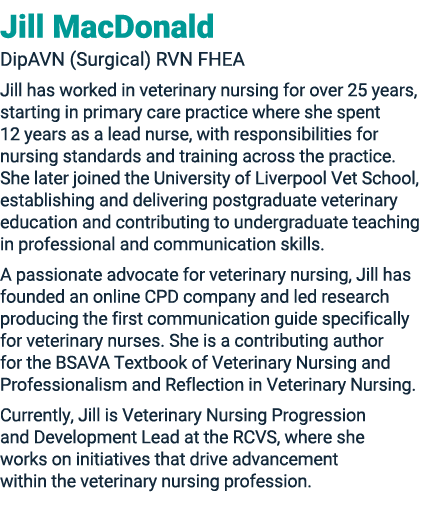 Jill MacDonald DipAVN (Surgical) RVN FHEA Jill has worked in veterinary nursing for over 25 years, starting in primar...