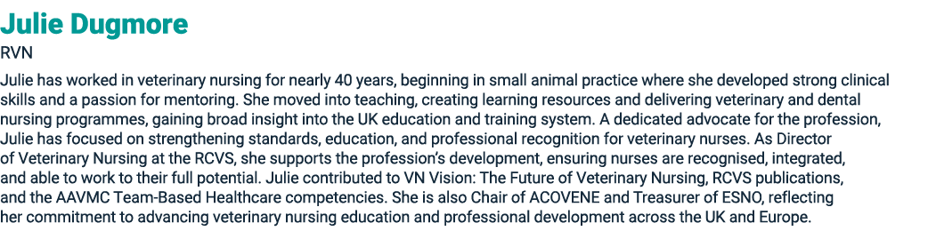 Julie Dugmore RVN Julie has worked in veterinary nursing for nearly 40 years, beginning in small animal practice wher...